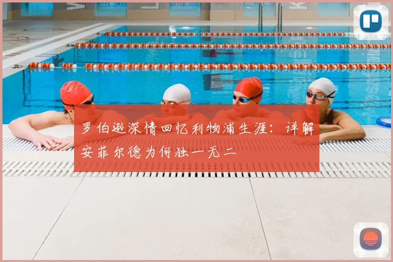 罗伯逊深情回忆利物浦生涯：详解安菲尔德为何独一无二
