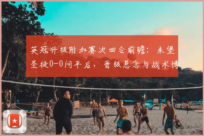 英冠升级附加赛次回合前瞻：米堡圣徒0-0闷平后，晋级悬念与战术博弈全解析