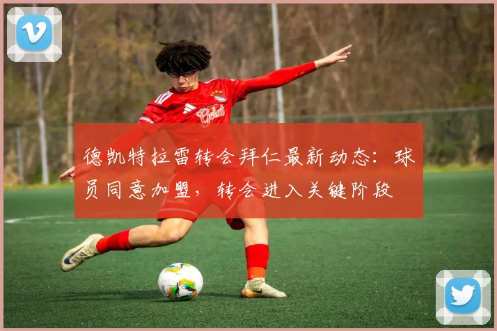 德凯特拉雷转会拜仁最新动态：球员同意加盟，转会进入关键阶段