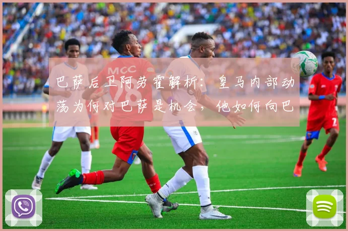 巴萨后卫阿劳霍解析：皇马内部动荡为何对巴萨是机会，他如何向巴尔韦德了解情况