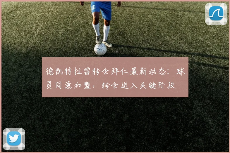 德凯特拉雷转会拜仁最新动态:球员同意加盟,转会进入关键阶段